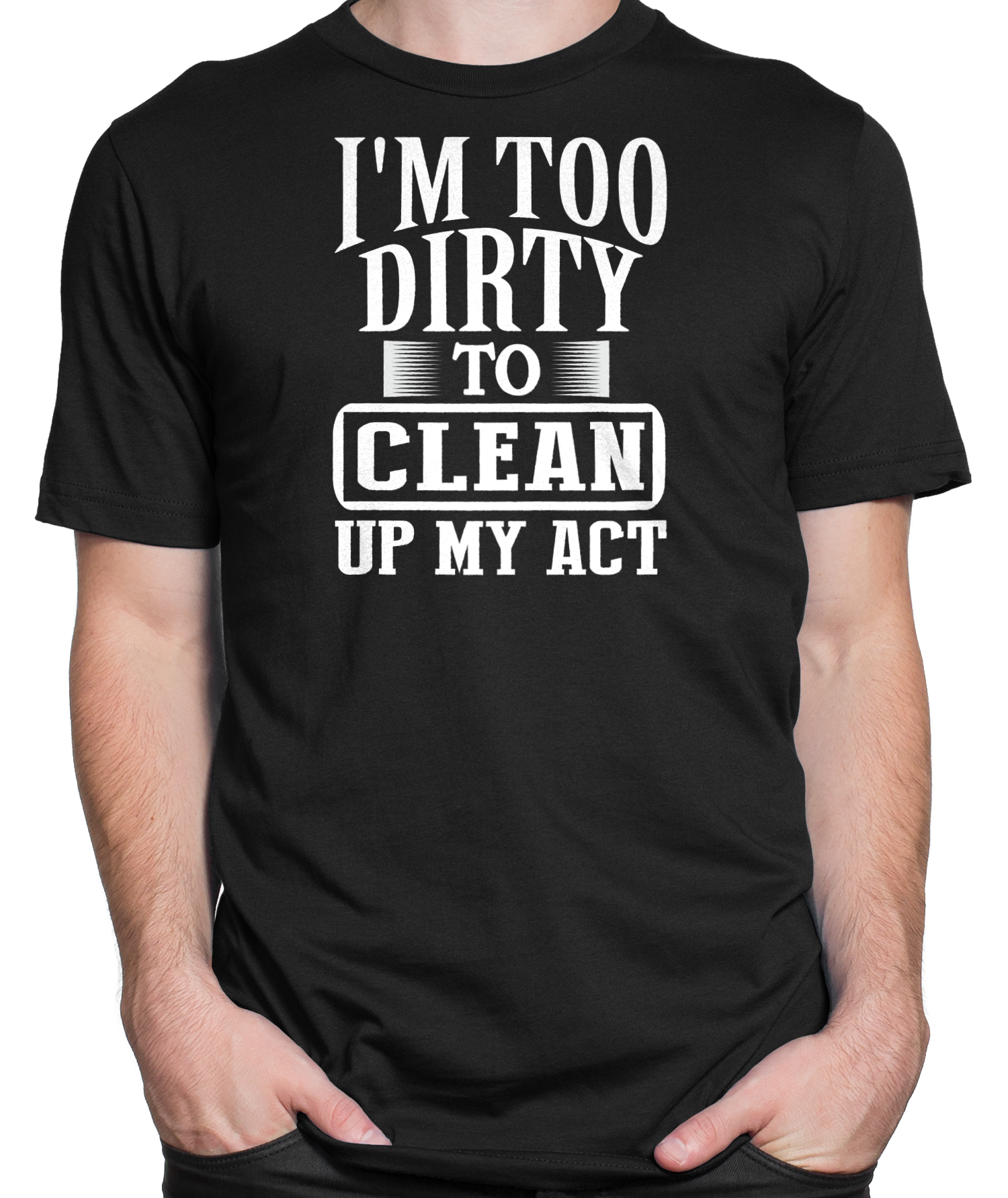 I'm Too Dirty T-shirt Mens Fitted Tee