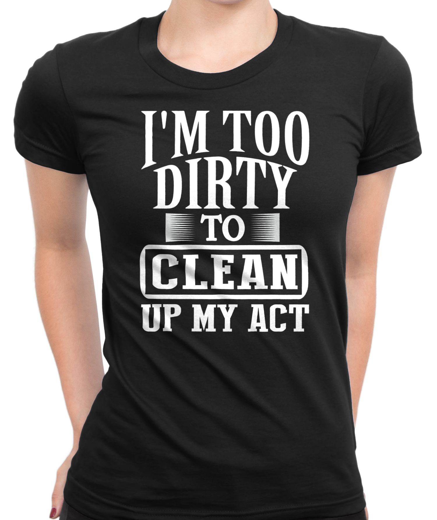 I'm Too Dirty T-Shirt Womens Fitted Tee
