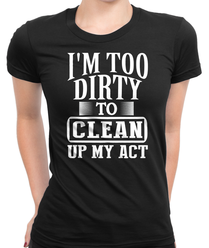 I'm Too Dirty T-Shirt Womens Fitted Tee