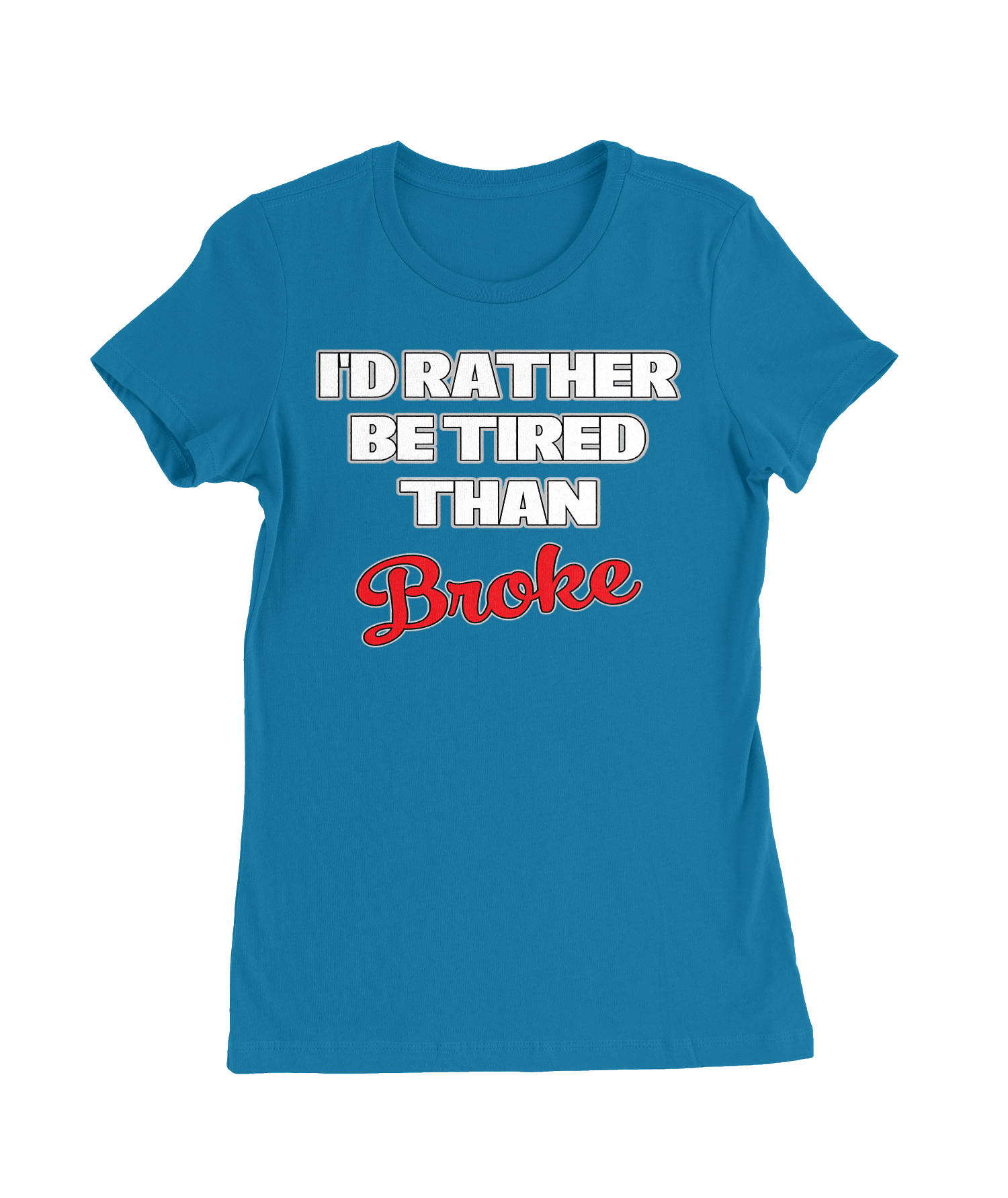 I'd Rather Be Tired Than Broke T-Shirt Womens Fitted Tee
