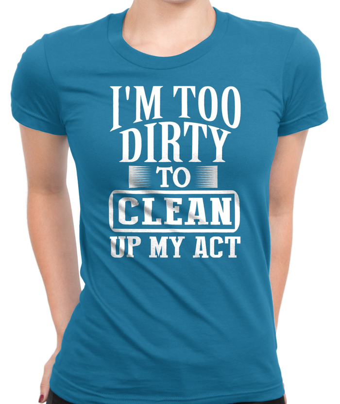 I'm Too Dirty T-Shirt Womens Fitted Tee