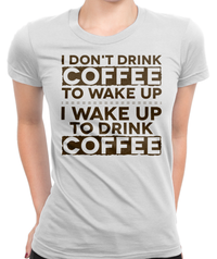 Wake Up To Drink Coffee T-Shirt Womens Fitted Tee
